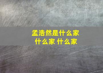 孟浩然是什么家 什么家 什么家